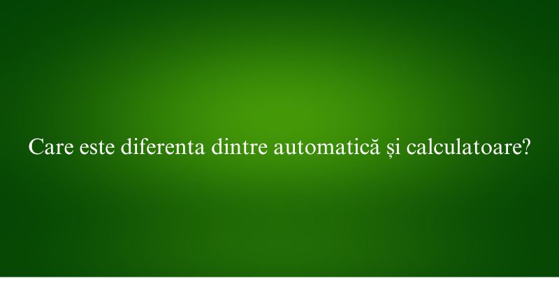Care este diferenta dintre automatică și calculatoare