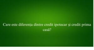 Care este diferența dintre credit ipotecar și credit prima casă