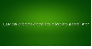 Care este diferența dintre latte macchiato și caffe latte