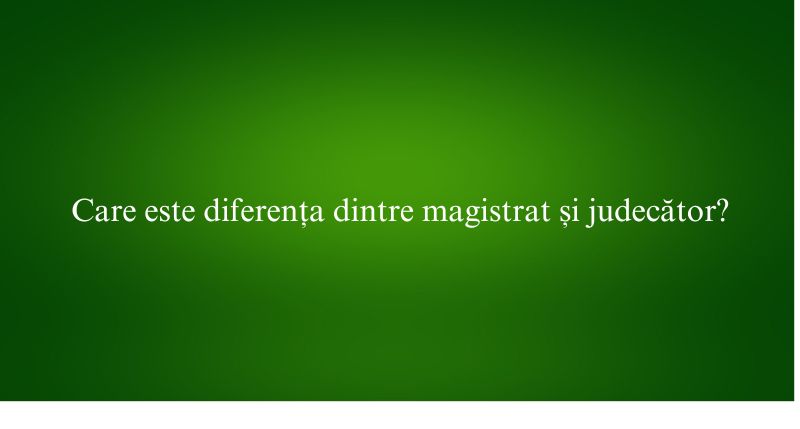Care este diferența dintre magistrat și judecător