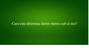 Care este diferența dintre metru cub si ster