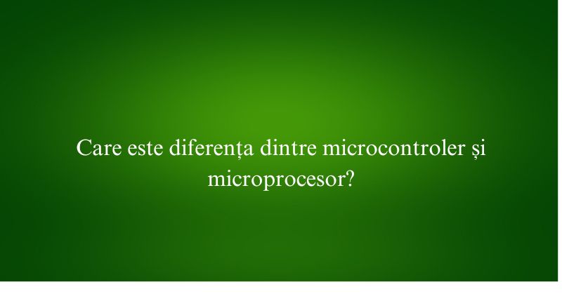 Care este diferența dintre microcontroler și microprocesor