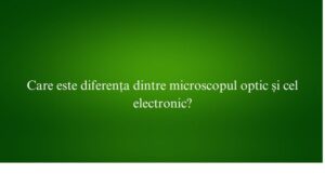 Care este diferența dintre microscopul optic și cel electronic