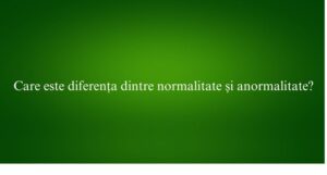 Care este diferența dintre normalitate și anormalitate