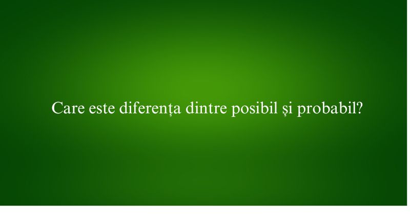 Care este diferența dintre posibil și probabil