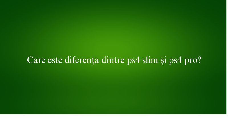Care este diferența dintre ps4 slim și ps4 pro