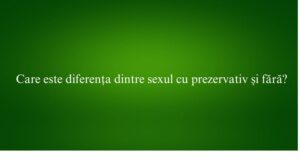 Care este diferența dintre sexul cu prezervativ și fără