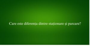 Care este diferența dintre staționare și parcare