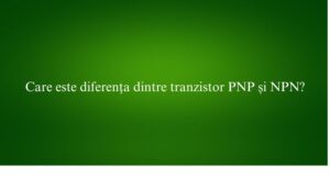 Care este diferența dintre tranzistor PNP și NPN