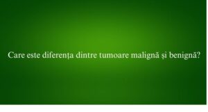 Care este diferența dintre tumoare malignă și benignă
