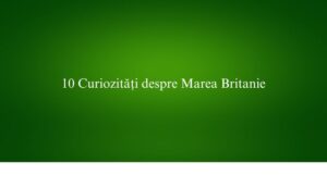 10 Curiozități despre Marea Britanie