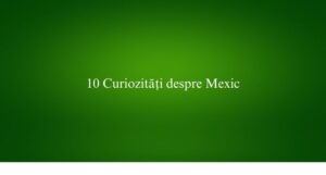 10 Curiozități despre Mexic