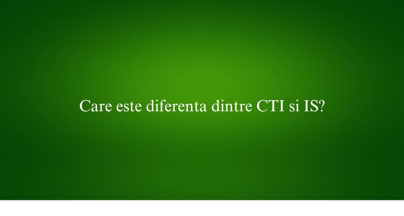 Care este diferenta dintre CTI si IS