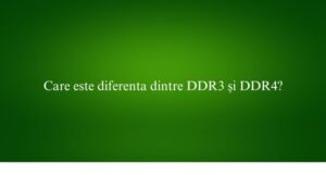 Care este diferenta dintre DDR3 și DDR4