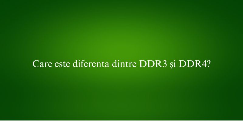 Care este diferenta dintre DDR3 și DDR4