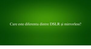 Care este diferenta dintre DSLR și mirrorless