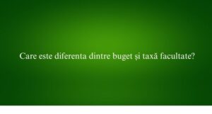 Care este diferenta dintre buget și taxă facultate