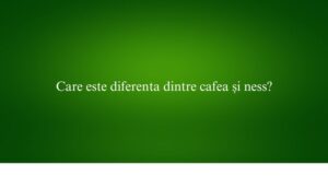 Care este diferenta dintre cafea și ness
