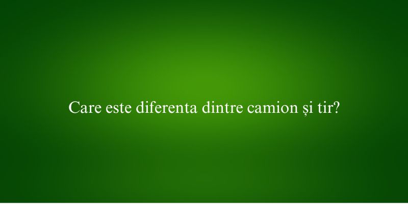 Care este diferenta dintre camion și tir