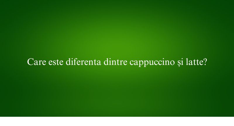 Care este diferenta dintre cappuccino și latte