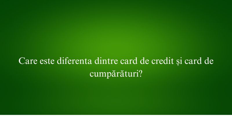 Care este diferenta dintre card de credit și card de cumpărături