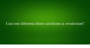 Care este diferenta dintre catolicism și ortodoxism