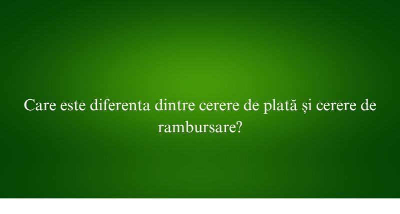 Care este diferenta dintre cerere de plată și cerere de rambursare