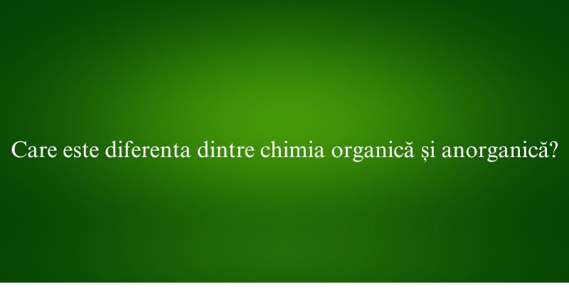 Care este diferenta dintre chimia organică și anorganică