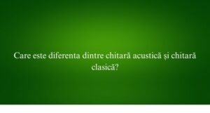Care este diferenta dintre chitară acustică și chitară clasică