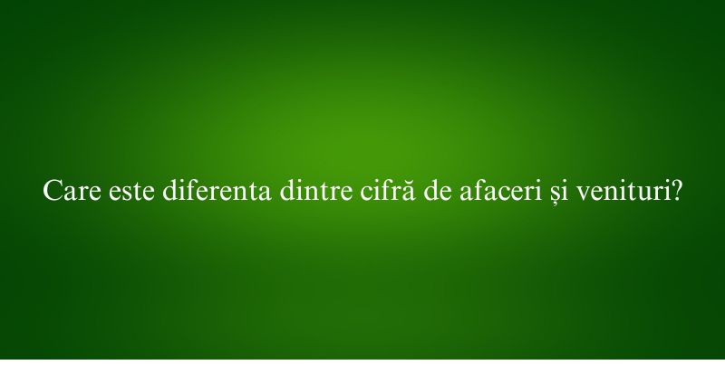 Care este diferenta dintre cifră de afaceri și venituri