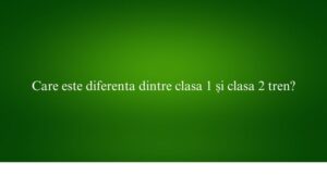 Care este diferenta dintre clasa 1 și clasa 2 tren