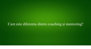 Care este diferenta dintre coaching și mentoring