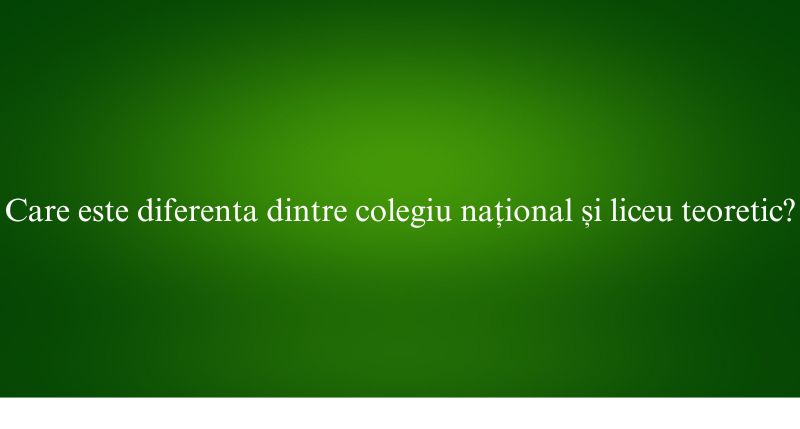 Care este diferenta dintre colegiu național și liceu teoretic