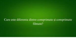 Care este diferenta dintre comprimate și comprimate filmate