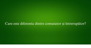 Care este diferenta dintre comutator și întrerupător