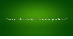 Care este diferenta dintre concesiune și închiriere