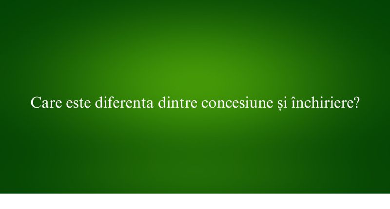 Care este diferenta dintre concesiune și închiriere
