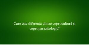 Care este diferenta dintre coprocultură și coproparazitologic
