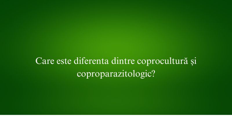 Care este diferenta dintre coprocultură și coproparazitologic