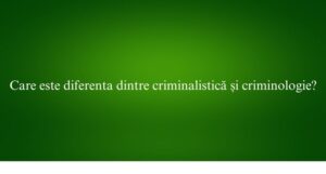 Care este diferenta dintre criminalistică și criminologie