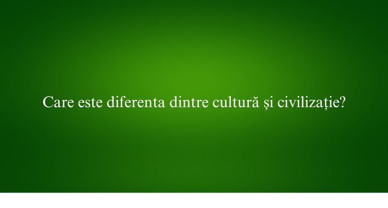 Care este diferenta dintre cultură și civilizație