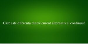 Care este diferenta dintre curent alternativ si continuu