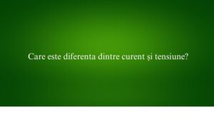 Care este diferenta dintre curent și tensiune