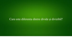 Care este diferenta dintre divide și divizibil?