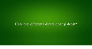 Care este diferenta dintre doar și decât