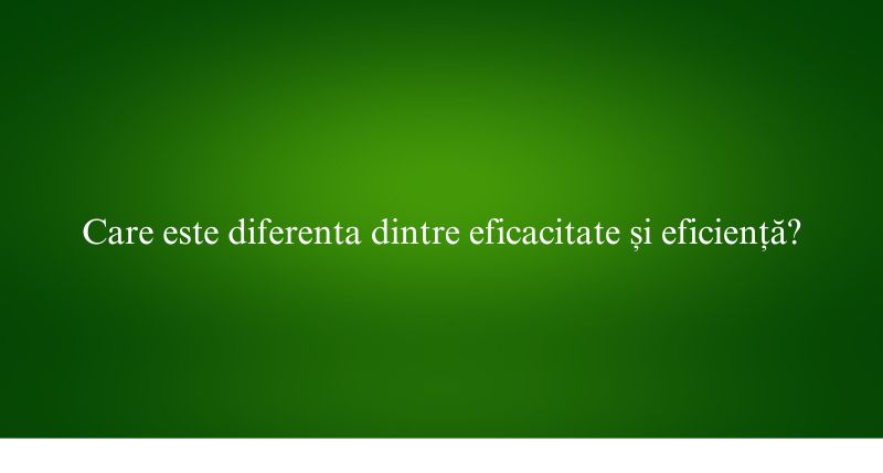 Care este diferenta dintre eficacitate și eficiență