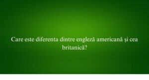 Care este diferenta dintre engleză americană și cea britanică