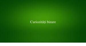 Curiozități bizare