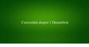 Curiozități despre 1 Decembrie