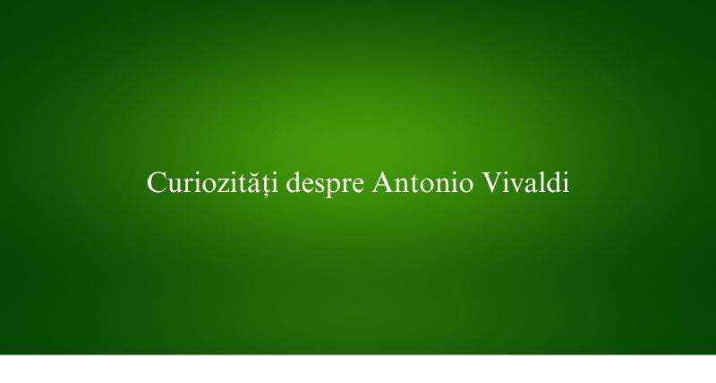 Curiozități despre Antonio Vivaldi